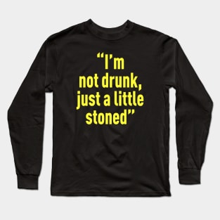 I’m not drunk, just a little stoned Long Sleeve T-Shirt